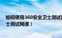 如何使用360安全卫士测试网速软件（如何使用360安全卫士测试网速）