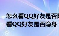 怎么看QQ好友是否隐身（简单一招--如何查看QQ好友是否隐身）