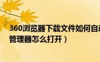 360浏览器下载文件如何自动打开（360浏览器下载文件的管理器怎么打开）