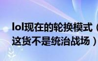 lol现在的轮换模式（LOL英雄联盟轮换模式这货不是统治战场）