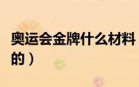 奥运会金牌什么材料（奥运会金牌什么材质做的）