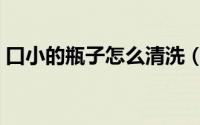口小的瓶子怎么清洗（细口瓶难清洗怎么办）