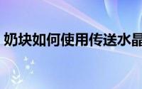奶块如何使用传送水晶（奶块如何使用动作）