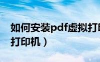 如何安装pdf虚拟打印机（如何安装pdf虚拟打印机）