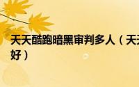 天天酷跑暗黑审判多人（天天酷跑暗黑审判和暗黑大圣哪个好）