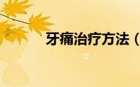 牙痛治疗方法（牙痛治疗方法）