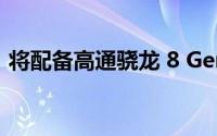 将配备高通骁龙 8 Gen 1 处理器的智能手机