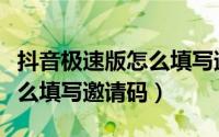 抖音极速版怎么填写邀请码的（抖音极速版怎么填写邀请码）