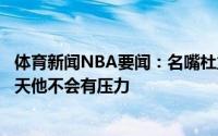 体育新闻NBA要闻：名嘴杜兰特曾抛下威少加盟勇士所以今天他不会有压力