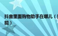 抖音里面购物助手在哪儿（我们如何使用抖音的购物助手功能）