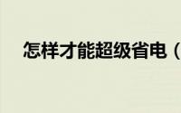 怎样才能超级省电（怎样才能超越自我）