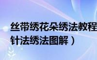 丝带绣花朵绣法教程（丝带绣“立体花瓣绣”针法绣法图解）