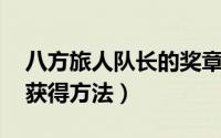 八方旅人队长的奖章（八方旅人 队长徽章的获得方法）