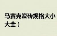 马赛克瓷砖规格大小（马赛克瓷砖贴图及尺寸大全）