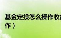 基金定投怎么操作收益最多（基金定投怎么操作）