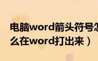 电脑word箭头符号怎么打出来（箭头符号怎么在word打出来）