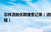 怎样清除优酷搜索记录（清除优酷搜索记录解决方法图文教程）