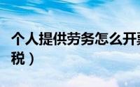 个人提供劳务怎么开票（个人提供劳务怎么交税）