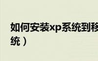 如何安装xp系统到移动硬盘（如何安装xp系统）