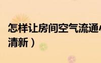 怎样让房间空气流通小窍门（怎样让房间空气清新）