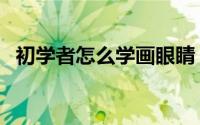 初学者怎么学画眼睛（初学者怎么学吉他）