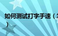 如何测试打字手速（怎么测试自己的打字速度）