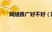 网络推广好不好（网络推广好不好做）