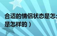 合适的情侣状态是怎么样（情侣间最好的状态是怎样的）