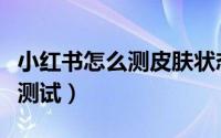 小红书怎么测皮肤状态（小红书怎么进行皮肤测试）