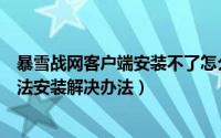 暴雪战网客户端安装不了怎么办（战网客户端安装教程及无法安装解决办法）