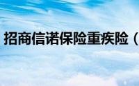 招商信诺保险重疾险（招商信诺保险怎么退）