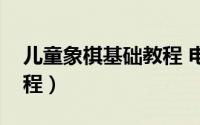 儿童象棋基础教程 电子版（儿童象棋基础教程）