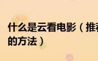 什么是云看电影（推荐两种在线云播放看电影的方法）