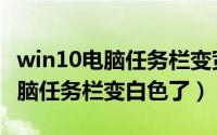 win10电脑任务栏变宽了怎么还原（win10电脑任务栏变白色了）