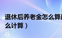 退休后养老金怎么算最合理（退休后养老金怎么计算）