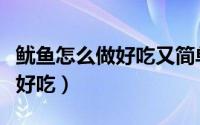 鱿鱼怎么做好吃又简单不用油炸（鱿鱼怎么做好吃）