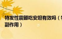 特发性震颤吃安坦有效吗（特发性震颤患者吃心得安有哪些副作用）