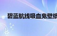 碧蓝航线吸血鬼壁纸（碧蓝航线吸血鬼）
