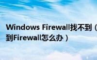 Windows Firewall找不到（windows firewall在哪里 找不到Firewall怎么办）