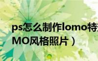 ps怎么制作lomo特效（如何利用ps制作LOMO风格照片）