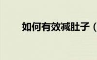 如何有效减肚子（如何有效减肚子）