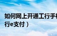 如何网上开通工行手机银行（如何网上开通工行e支付）
