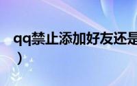 qq禁止添加好友还是能加（qq禁止添加好友）