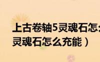 上古卷轴5灵魂石怎么注入灵魂（上古卷轴5灵魂石怎么充能）