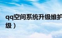 qq空间系统升级维护（qq空间v8新版怎么升级）