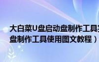 大白菜U盘启动盘制作工具完整使用教程（大白菜U盘启动盘制作工具使用图文教程）
