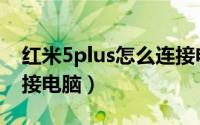 红米5plus怎么连接电脑（红米5Plus怎么连接电脑）