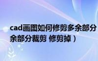 cad画图如何修剪多余部分（AutoCAD中如何将线条的多余部分裁剪 修剪掉）