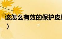 该怎么有效的保护皮肤（该怎么有效的蒸桑拿）