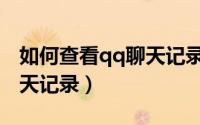 如何查看qq聊天记录已删除（如何查看qq聊天记录）